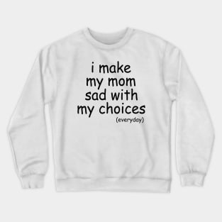 i make my mom sad with my choices everyday Crewneck Sweatshirt